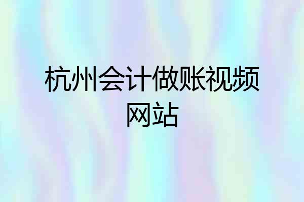 杭州会计做账视频网站