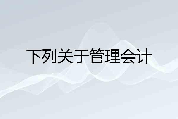 下列关于管理会计