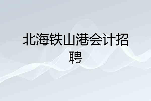 北海铁山港会计招聘