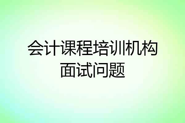 会计课程培训机构面试问题