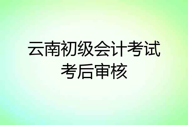云南初级会计考试考后审核