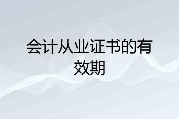 会计从业证书的有效期