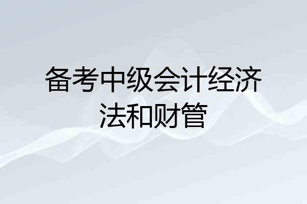 备考中级会计经济法和财管