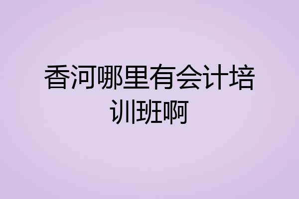 香河哪里有会计培训班啊
