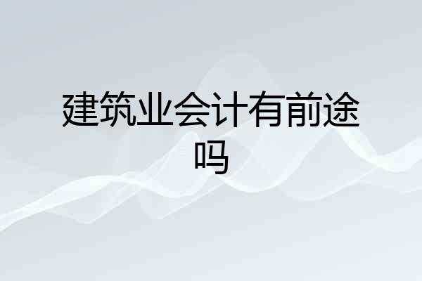 建筑业会计有前途吗