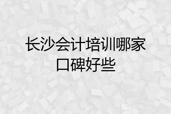 长沙会计培训哪家口碑好些
