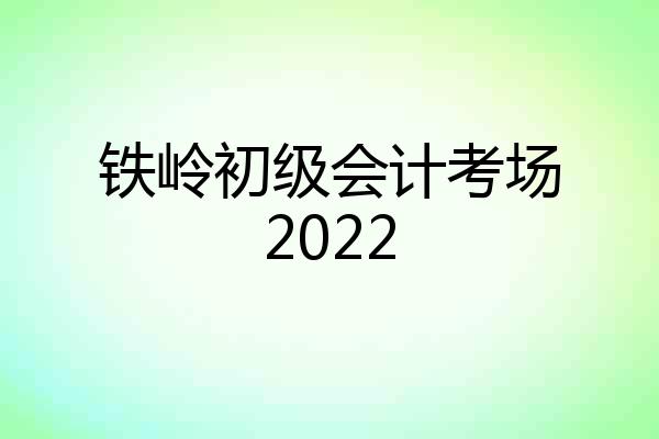 铁岭初级会计考场2022