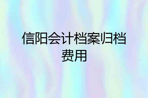 信阳会计档案归档费用