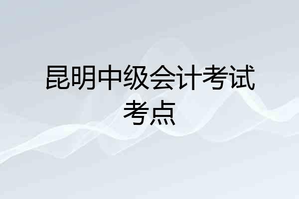 昆明中级会计考试考点