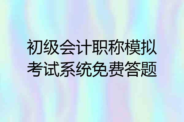初级会计职称模拟考试系统免费答题