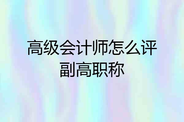 高级会计师怎么评副高职称