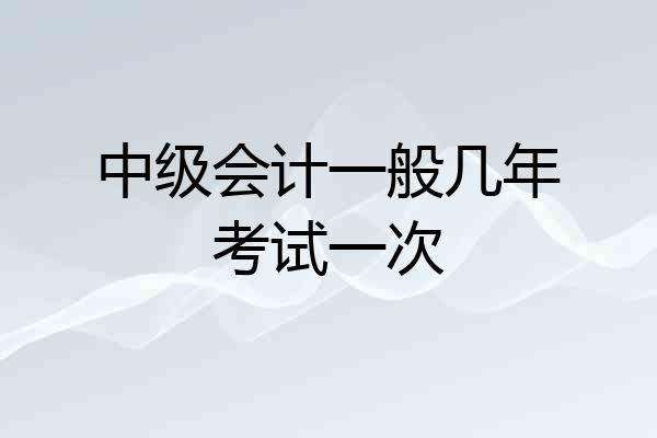 中级会计一般几年考试一次