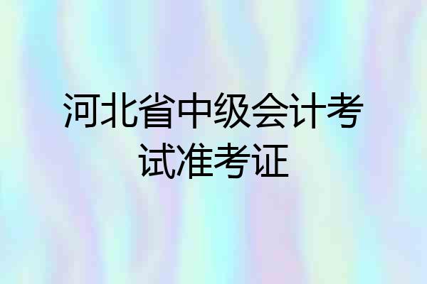河北省中级会计考试准考证