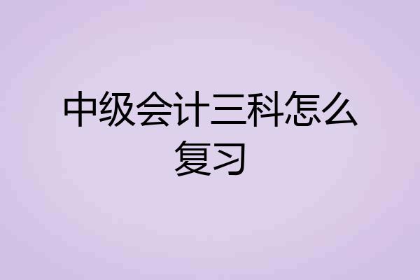 中级会计三科怎么复习