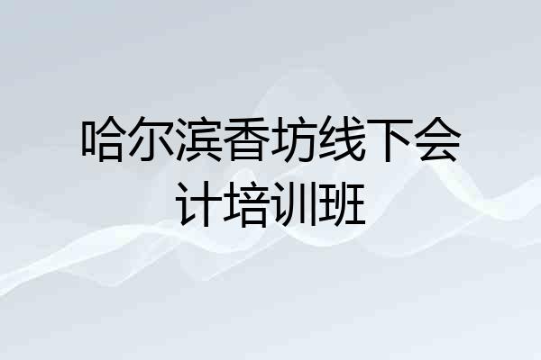 哈尔滨香坊线下会计培训班