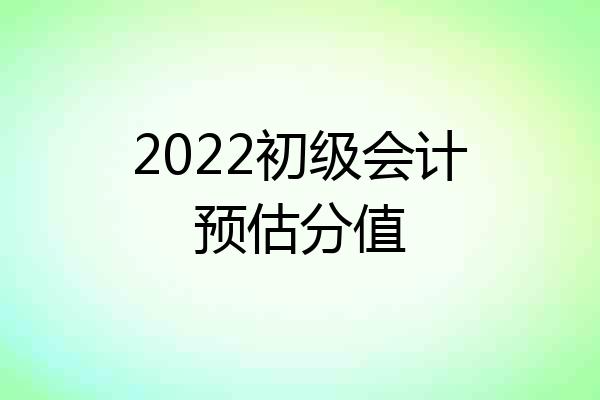 2022初级会计预估分值