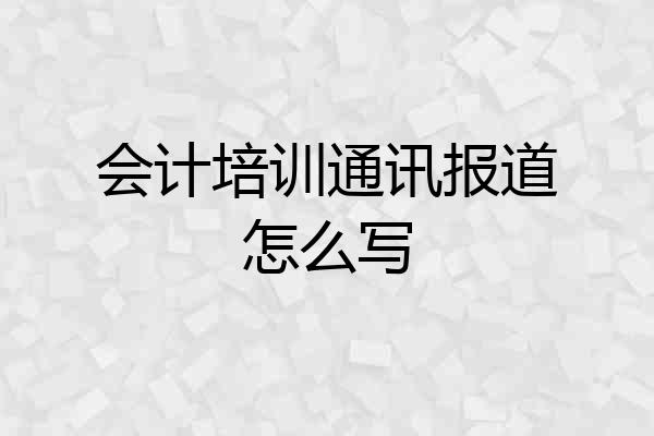 会计培训通讯报道怎么写