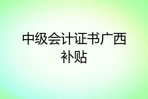 中级会计证书广西补贴