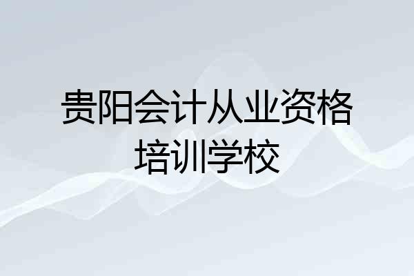 贵阳会计从业资格培训学校