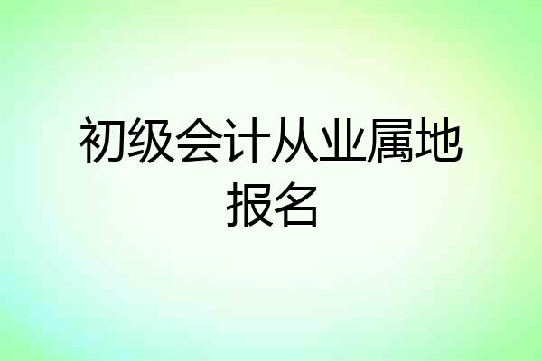 初级会计从业属地报名