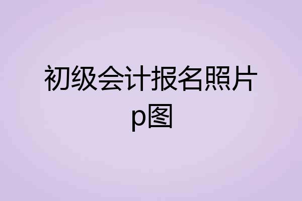 初级会计报名照片p图