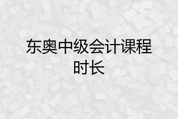 东奥中级会计课程时长