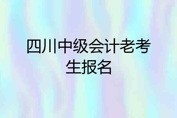 四川中级会计老考生报名