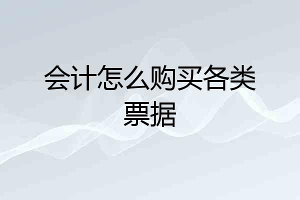 会计怎么购买各类票据