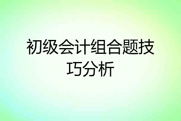 初级会计组合题技巧分析