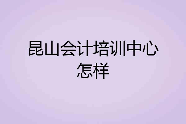 昆山会计培训中心怎样