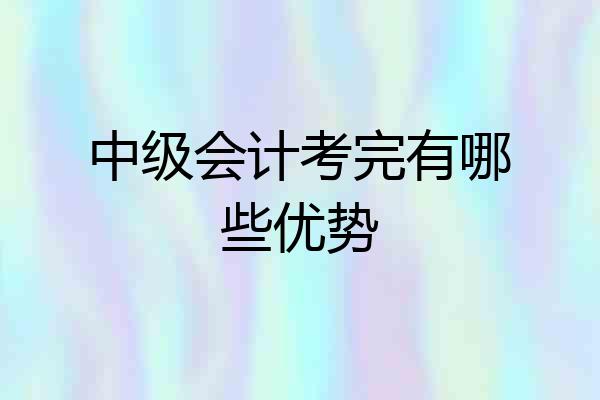 中级会计考完有哪些优势