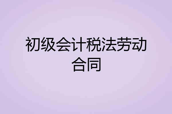 初级会计税法劳动合同