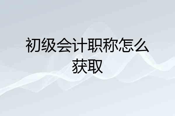 初级会计职称怎么获取