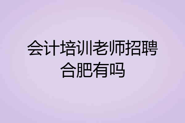 会计培训老师招聘合肥有吗