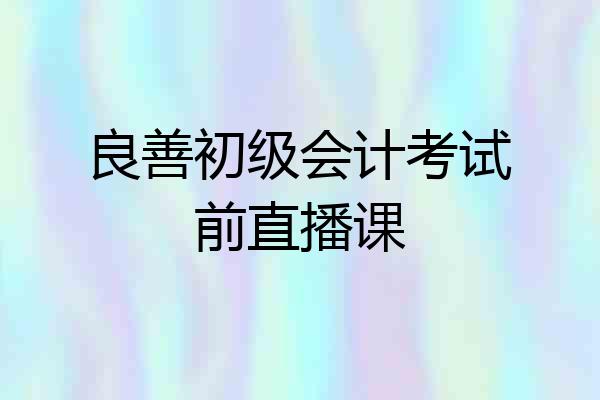 良善初级会计考试前直播课