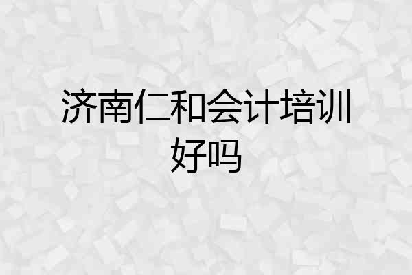 济南仁和会计培训好吗