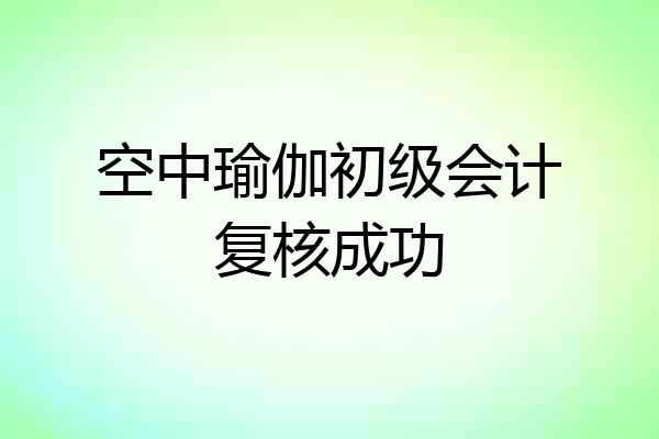 空中瑜伽初级会计复核成功
