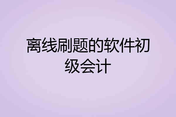离线刷题的软件初级会计