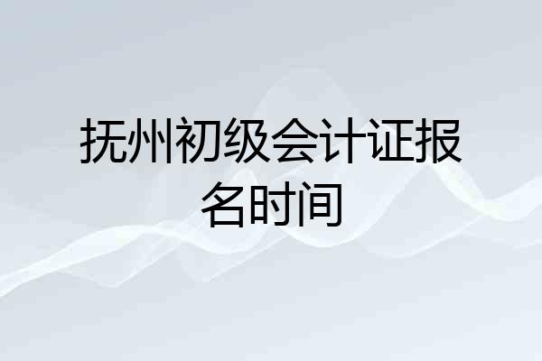抚州初级会计证报名时间
