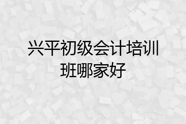 兴平初级会计培训班哪家好