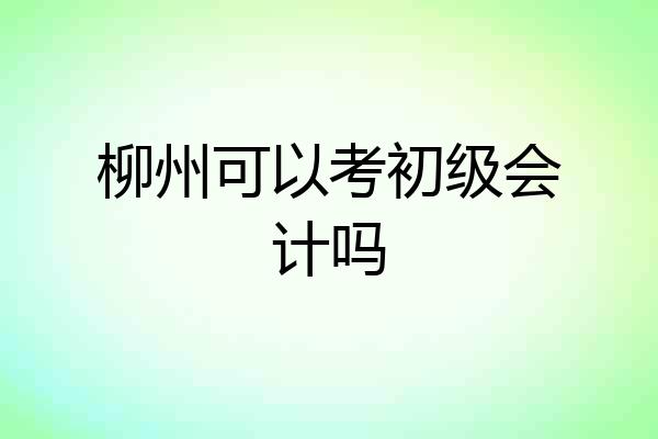 柳州可以考初级会计吗