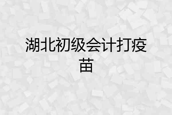 湖北初级会计打疫苗