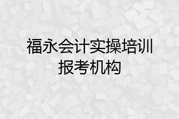 福永会计实操培训报考机构