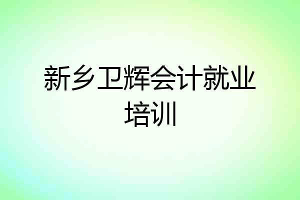 新乡卫辉会计就业培训