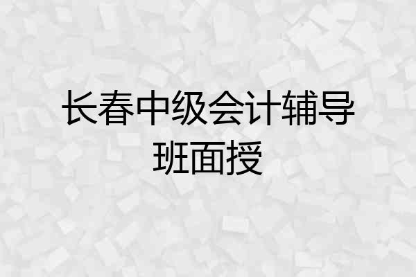 长春中级会计辅导班面授