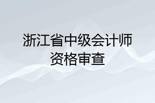 浙江省中级会计师资格审查