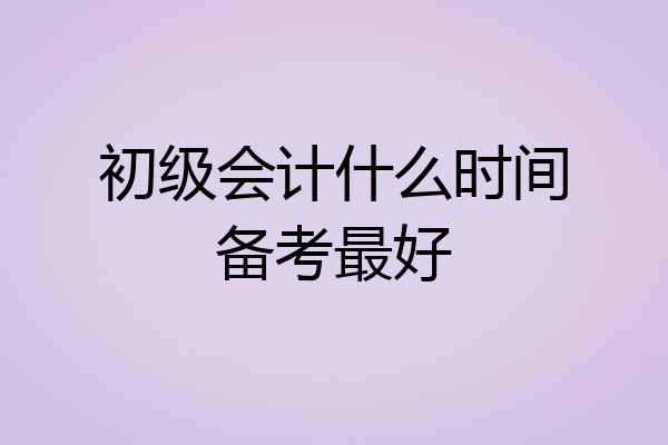 初级会计什么时间备考最好