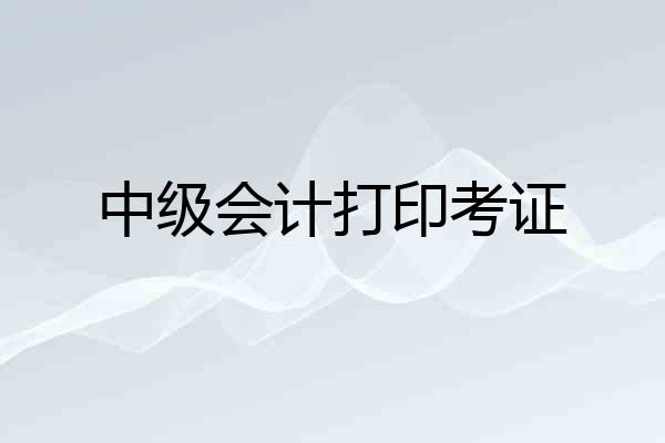 中级会计打印考证