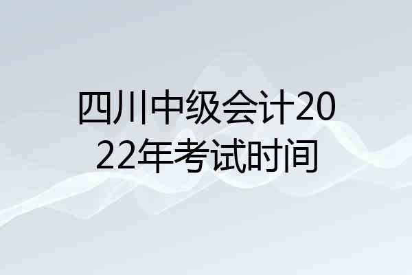 四川中级会计2022年考试时间