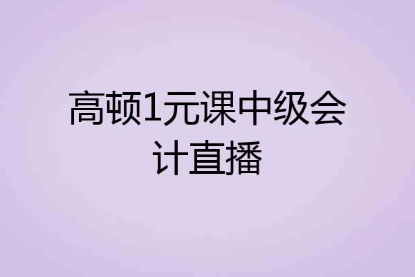 高顿1元课中级会计直播